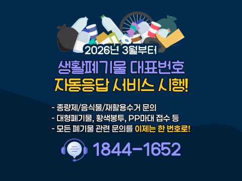 2026년 3월부터
생활폐기물 대표번호 자동응답 서비스 시행!

○ 종량제/음식물/재활용수거 문의
○ 대형폐기물, 황색봉투, PP마대 접수 등
○ 모든 폐기물 관련 문의를 이제는 한 번호로!
☎1844-1652