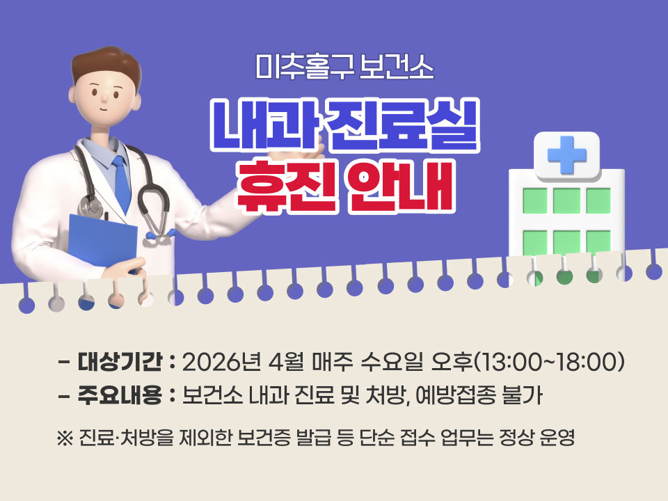 미추홀구보건소 내과 진료실 휴진 안내
   대상기간: 2026년 4월 매주 수요일 오후(13:00~18:00)
    주요내용: 보건소 내과 진료 및 처방, 예방접종 불가
   ※ 진료·처방을 제외한 보건증 발급 등 단순 접수 업무는 정상 운영