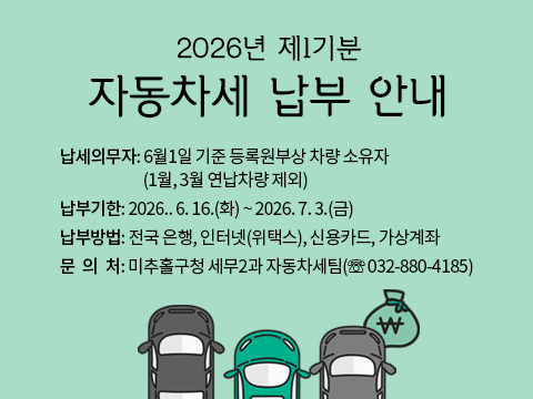 2026년 제1기분 자동차세 납부 안내
 ○ 납세의무자: 6월1일 기준 등록원부상 차량 소유자
               (1월, 3월 연납차량 제외)
 ○ 납부기한: 2026.. 6. 16.(화) ~ 2026. 7. 3.(금)
 ○ 납부방법: 전국 은행, 인터넷(위택스), 신용카드, 가상계좌
 ○ 문 의 처: 미추홀구청 세무2과 자동차세팀(☏ 032-880-4185)
