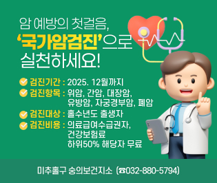 암 예방의 첫걸음, ‘국가암검진’으로 실천하세요!
검진기간: 2025. 12월까지
검진항목: 위암, 간암, 대장암, 유방암, 자궁경부암, 폐암
검진대상: 홀수년도 출생자 
 검진비용: 의료급여수급권자, 건강보험료 하위50% 해당자 무료
문의전화: 미추홀구 숭의보건지소(☎032-880-5794)
   ※ 암종별 검진연령 및 주기가 다르므로 대상자 확인 필요