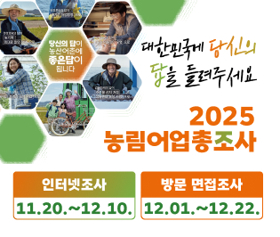 “대한민국에 당신의 답을 들려주세요”
2025 농림어업총조사

○ 인터넷조사: 11. 20.~12. 10.
○ 방문 면접조사: 12. 1.~12. 22.