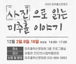 2025 미추홀시민로드

사진으로 읽는 미추홀 이야기
12월 2일.9일.16일  화요일 14:00-17:00
장소미추홀학산문화원 3층 프로그램실 
강사 유동현 전)인천시립박물관장
신청 및 문의 미추홀학산문화원 032-866-3993