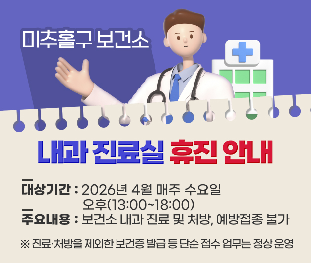미추홀구보건소 내과 진료실 휴진 안내
   대상기간: 2026년 4월 매주 수요일 오후(13:00~18:00)
    주요내용: 보건소 내과 진료 및 처방, 예방접종 불가
   ※ 진료·처방을 제외한 보건증 발급 등 단순 접수 업무는 정상 운영