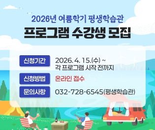 2026년 여름학기 평생학습관 프로그램
수강생 모집

신청기간: 2026. 4. 15.(수)~각 프로그램 시작 전까지
신청방법: 온라인 접수
문의사항: 032-728-6545(평생학습관)