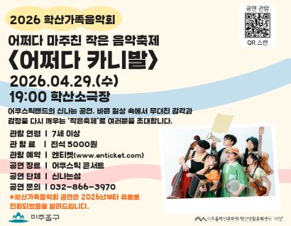 - 제목: 2026 학산가족음악회‘어쩌다 마주친 작은 음악축제’
- 일시: 2026.4.29.(수) 19:00 
- 장소: 학산소극장(인하로 126)
- 관람 연령: 7세 이상
- 관람료: 전석 5,000원
- 관람예약: 엔티켓(www.enticket.com)
- 신청 및 문의: 미추홀학산문화원 032-866-3970