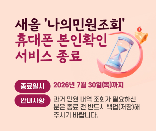 [알림] 새올 '나의민원조회' 휴대폰 본인확인 서비스 종료

● 종료일시: 2026년 7월 30일(목)까지
● 안내사항: 과거 민원 내역 조회가 필요하신 분은 종료 전 반드시 백업(저장)해 주시기 바랍니다.
