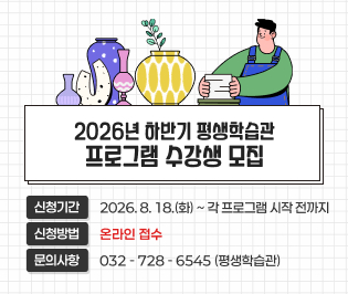 2026년 하반기 평생학습관 프로그램
수강생 모집

신청기간: 2026. 8. 18.(화)~각 프로그램 시작 전까지
신청방법: 온라인 접수
문의사항: 032-728-6545(평생학습관)