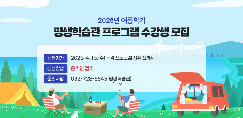 2026년 여름학기 평생학습관 프로그램
수강생 모집

신청기간: 2026. 4. 15.(수)~각 프로그램 시작 전까지
신청방법: 온라인 접수
문의사항: 032-728-6545(평생학습관)