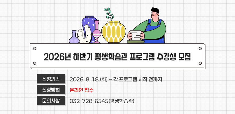 2026년 하반기 평생학습관 프로그램
수강생 모집

신청기간: 2026. 8. 18.(화)~각 프로그램 시작 전까지
신청방법: 온라인 접수
문의사항: 032-728-6545(평생학습관)